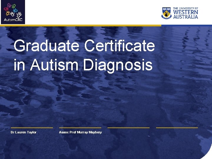 Graduate Certificate in Autism Diagnosis Dr Lauren Taylor Assoc Prof Murray Maybery 