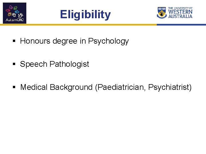 Eligibility § Honours degree in Psychology § Speech Pathologist § Medical Background (Paediatrician, Psychiatrist)
