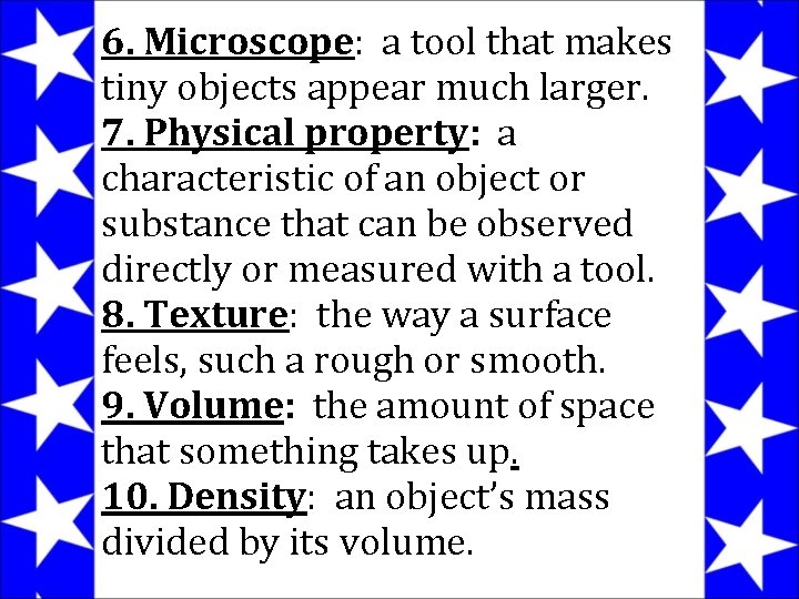 6. Microscope: a tool that makes tiny objects appear much larger. 7. Physical property: