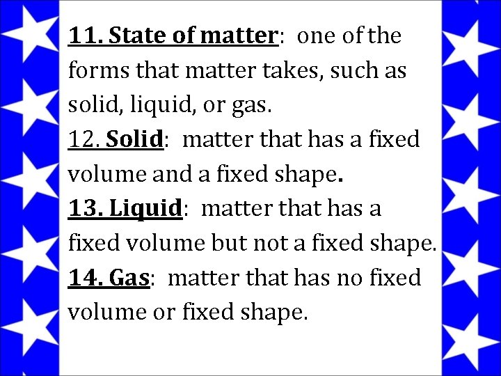 11. State of matter: one of the forms that matter takes, such as solid,