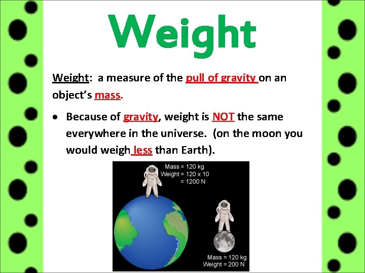 Weight: a measure of the pull of gravity on an object’s mass. Because of