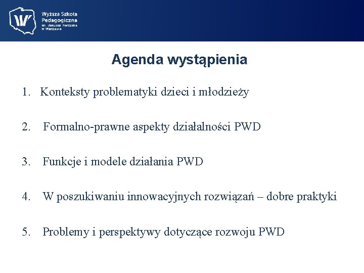 Agenda wystąpienia 1. Konteksty problematyki dzieci i młodzieży 2. Formalno-prawne aspekty działalności PWD 3.