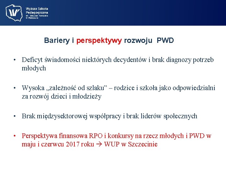 Bariery i perspektywy rozwoju PWD • Deficyt świadomości niektórych decydentów i brak diagnozy potrzeb