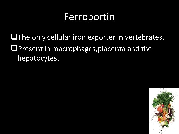 Ferroportin q. The only cellular iron exporter in vertebrates. q. Present in macrophages, placenta
