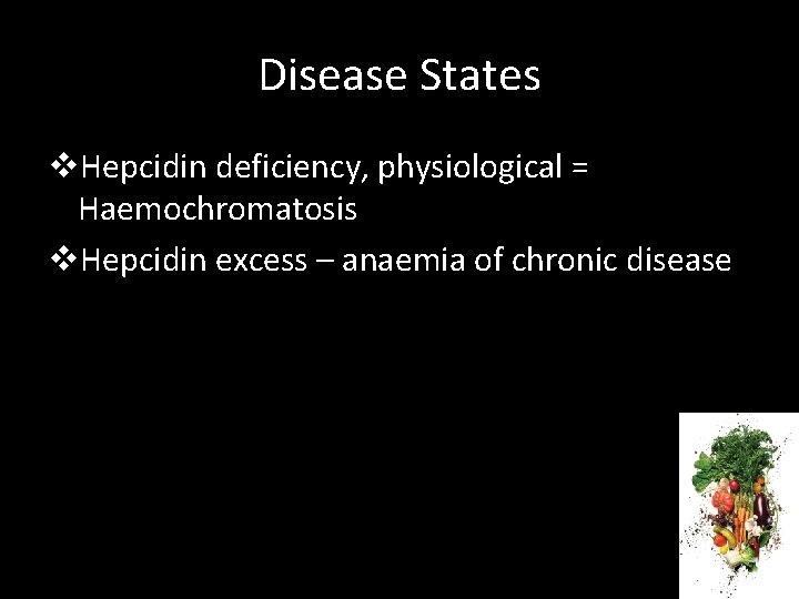 Disease States v. Hepcidin deficiency, physiological = Haemochromatosis v. Hepcidin excess – anaemia of