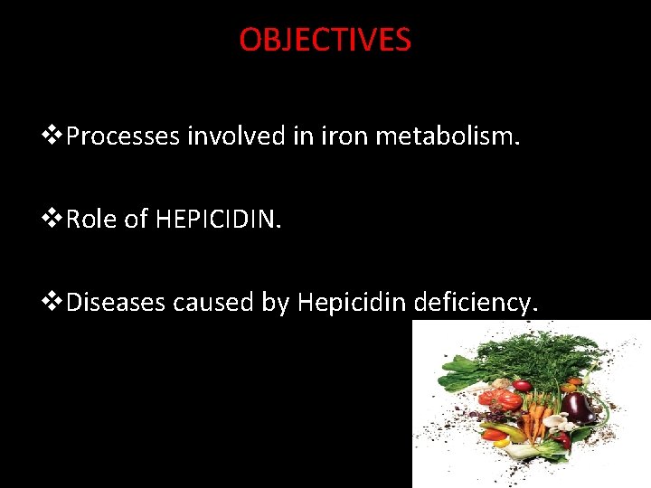 OBJECTIVES v. Processes involved in iron metabolism. v. Role of HEPICIDIN. v. Diseases caused