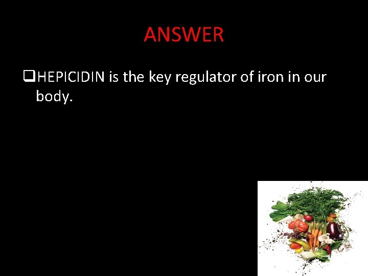 ANSWER q. HEPICIDIN is the key regulator of iron in our body. 