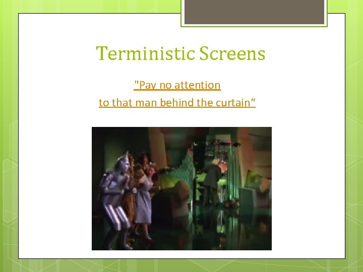 Terministic Screens "Pay no attention to that man behind the curtain“ 