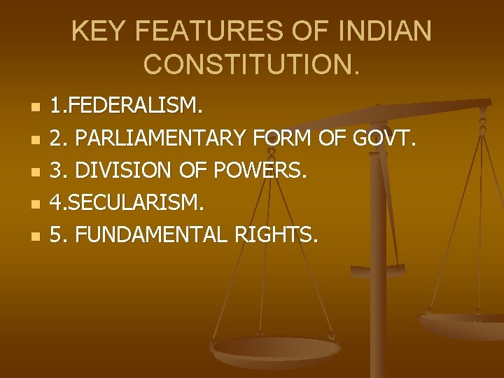 KEY FEATURES OF INDIAN CONSTITUTION. n n n 1. FEDERALISM. 2. PARLIAMENTARY FORM OF