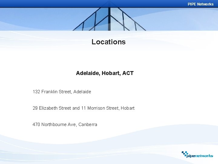 PIPE Networks Locations Adelaide, Hobart, ACT 132 Franklin Street, Adelaide 29 Elizabeth Street and