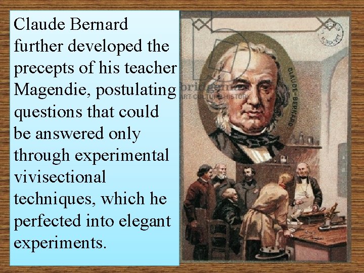 Claude Bernard further developed the precepts of his teacher Magendie, postulating questions that could