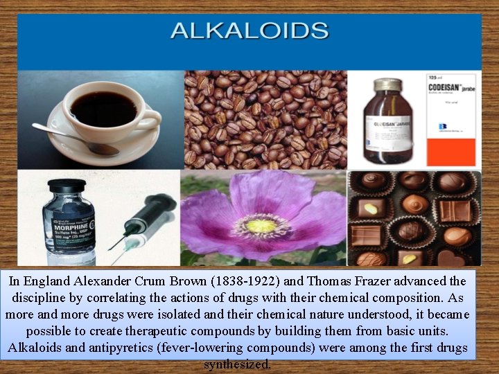 In England Alexander Crum Brown (1838 -1922) and Thomas Frazer advanced the discipline by