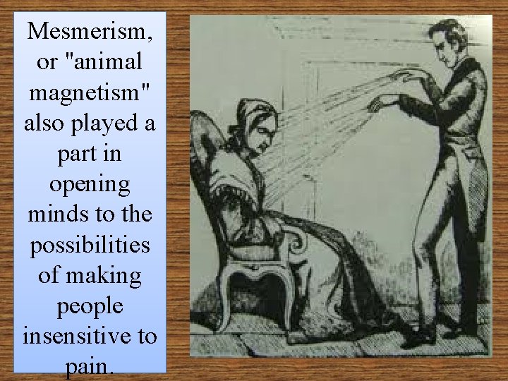 Mesmerism, or "animal magnetism" also played a part in opening minds to the possibilities