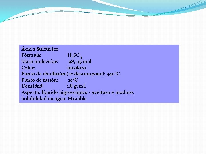 Ácido Sulfúrico Fórmula: H 2 SO 4 Masa molecular: 98, 1 g/mol Color: incoloro Ácido Sulfúrico Fórmula: H 2 SO 4 Masa molecular: 98, 1 g/mol Color: incoloro