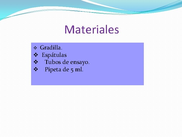 Materiales v Gradilla. v Espátulas v Tubos de ensayo. v Pipeta de 5 ml. Materiales v Gradilla. v Espátulas v Tubos de ensayo. v Pipeta de 5 ml.