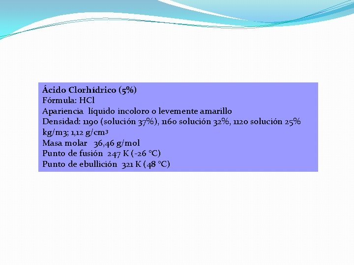 Ácido Clorhídrico (5%) Fórmula: HCl Apariencia líquido incoloro o levemente amarillo Densidad: 1190 (solución Ácido Clorhídrico (5%) Fórmula: HCl Apariencia líquido incoloro o levemente amarillo Densidad: 1190 (solución