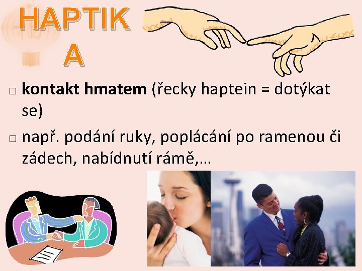 HAPTIK A kontakt hmatem (řecky haptein = dotýkat se) � např. podání ruky, poplácání