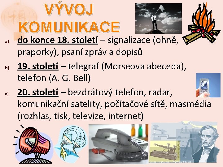 VÝVOJ KOMUNIKACE a) b) c) do konce 18. století – signalizace (ohně, praporky), psaní