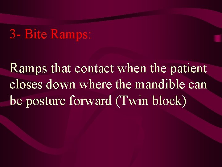 3 - Bite Ramps: Ramps that contact when the patient closes down where the