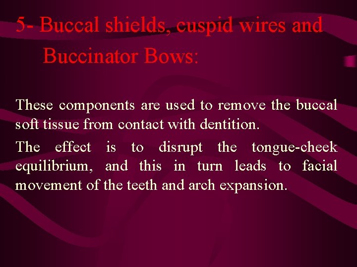 5 - Buccal shields, cuspid wires and Buccinator Bows: These components are used to