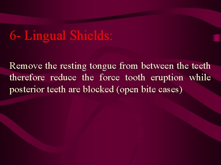 6 - Lingual Shields: Remove the resting tongue from between the teeth therefore reduce