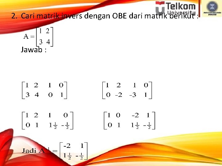 2. Cari matrik invers dengan OBE dari matrik berikut : Jawab : (A |