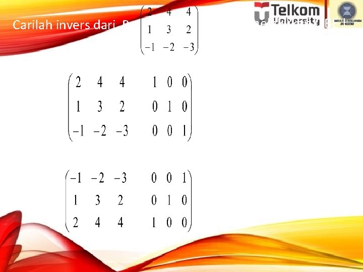 Carilah invers dari B = dengan melakukan OBE ! Jawab : (B | I)