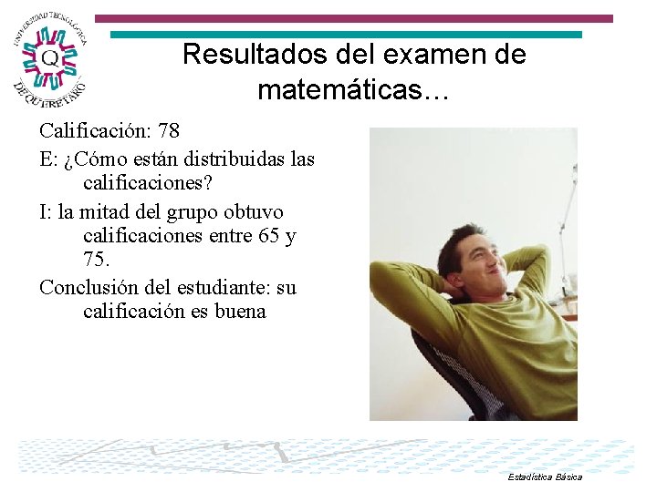 Resultados del examen de matemáticas… Calificación: 78 E: ¿Cómo están distribuidas las calificaciones? I: