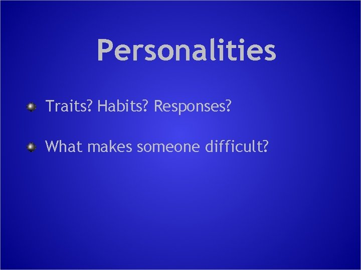 Personalities Traits? Habits? Responses? What makes someone difficult? 