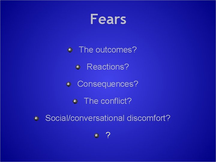 Fears The outcomes? Reactions? Consequences? The conflict? Social/conversational discomfort? ? 