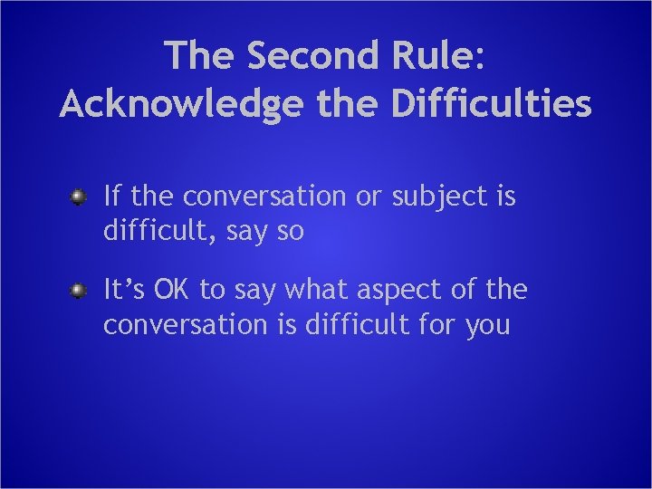 The Second Rule: Acknowledge the Difficulties If the conversation or subject is difficult, say