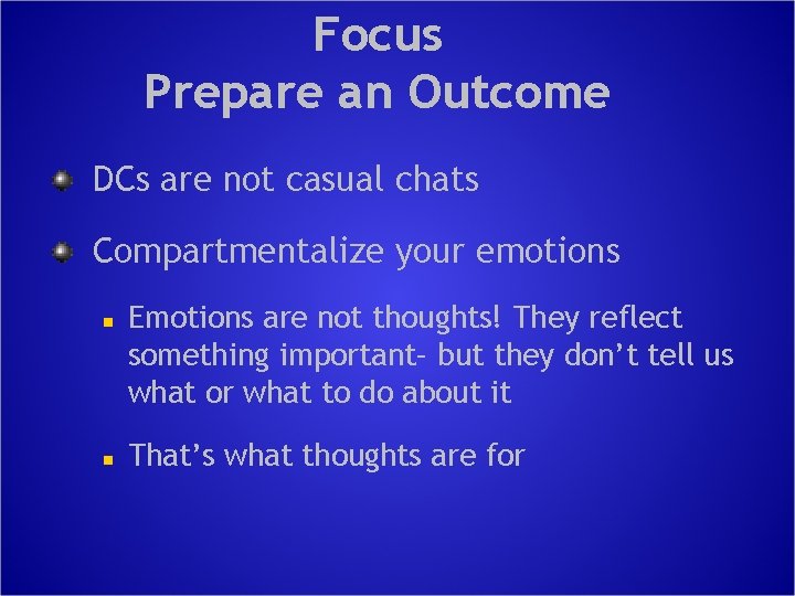 Focus Prepare an Outcome DCs are not casual chats Compartmentalize your emotions n n