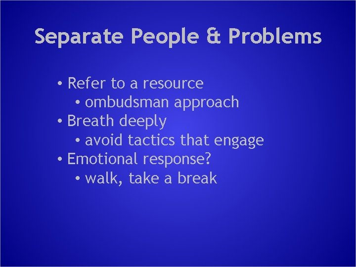 Separate People & Problems • Refer to a resource • ombudsman approach • Breath