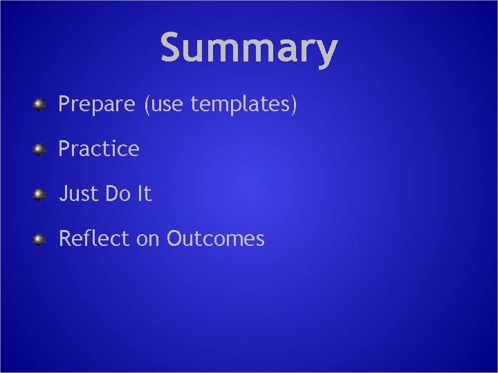 Summary Prepare (use templates) Practice Just Do It Reflect on Outcomes 