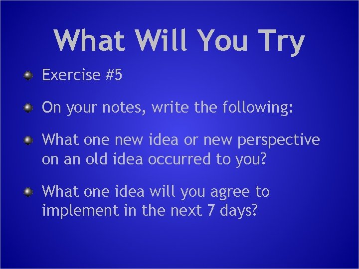 What Will You Try Exercise #5 On your notes, write the following: What one