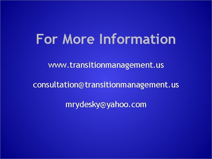 For More Information www. transitionmanagement. us consultation@transitionmanagement. us mrydesky@yahoo. com 