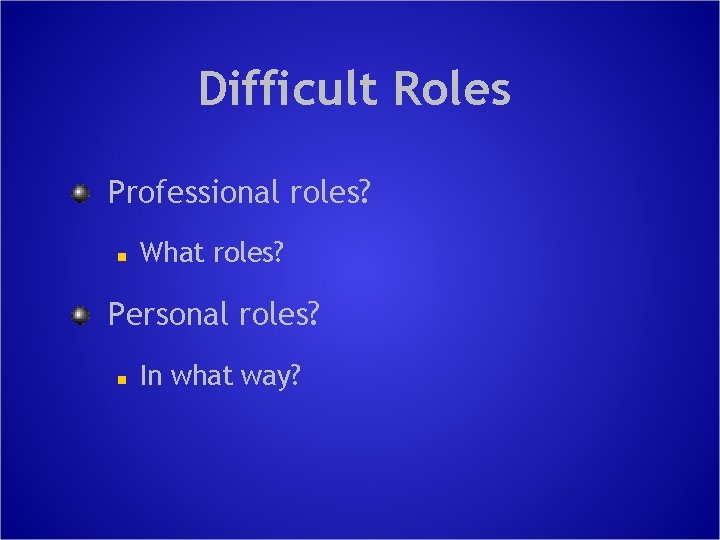 Difficult Roles Professional roles? n What roles? Personal roles? n In what way? 