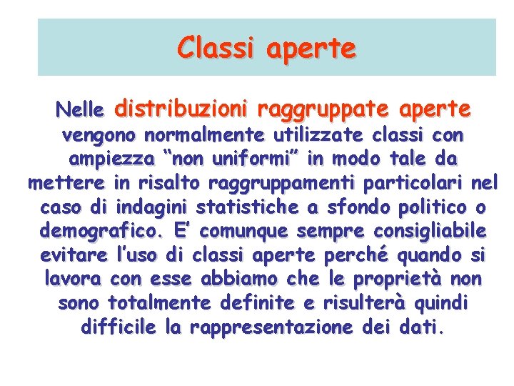 Classi aperte Nelle distribuzioni raggruppate aperte vengono normalmente utilizzate classi con ampiezza “non uniformi”