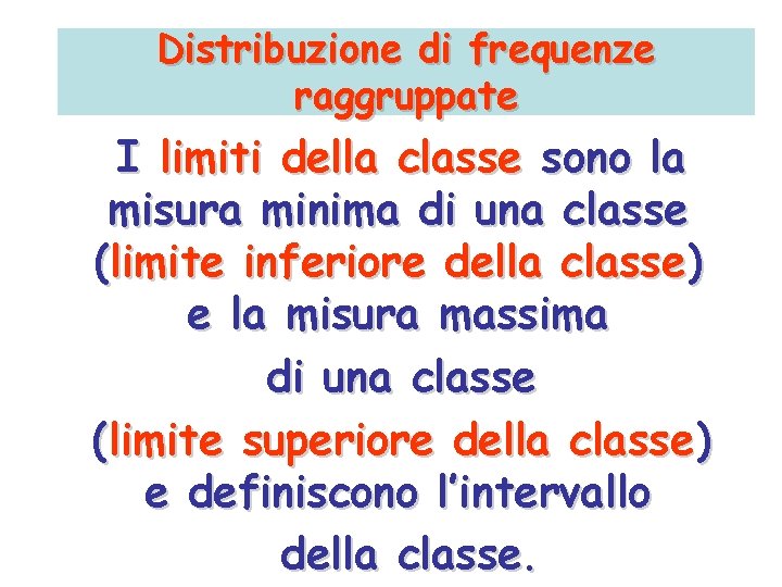 Distribuzione di frequenze raggruppate I limiti della classe sono la misura minima di una