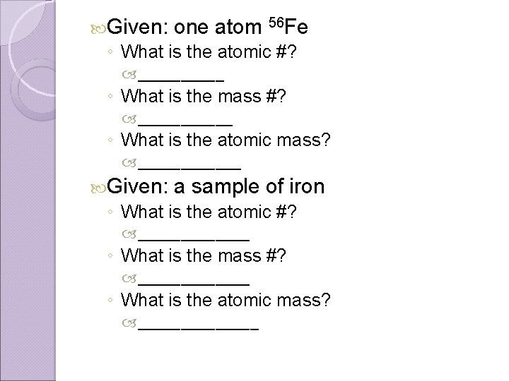  Given: one atom 56 Fe ◦ What is the atomic #? _____ ◦