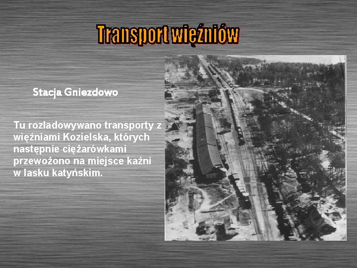 Stacja Gniezdowo Tu rozładowywano transporty z więźniami Kozielska, których następnie ciężarówkami przewożono na miejsce
