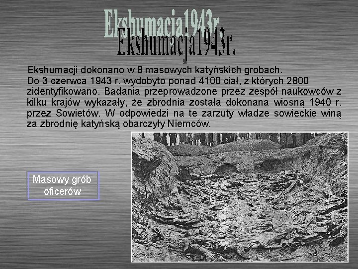 Ekshumacji dokonano w 8 masowych katyńskich grobach. Do 3 czerwca 1943 r. wydobyto ponad