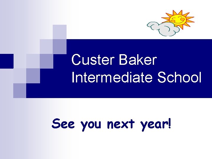 Custer Baker Intermediate School See you next year! 