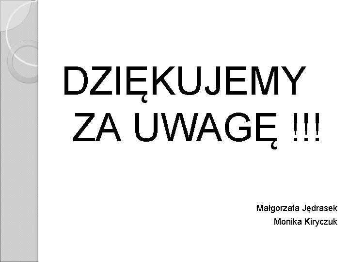 DZIĘKUJEMY ZA UWAGĘ !!! Małgorzata Jędrasek Monika Kiryczuk DZIĘKUJEMY ZA UWAGĘ !!! Małgorzata Jędrasek Monika Kiryczuk