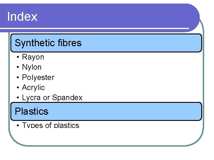 Index Synthetic fibres • • • Rayon Nylon Polyester Acrylic Lycra or Spandex Plastics