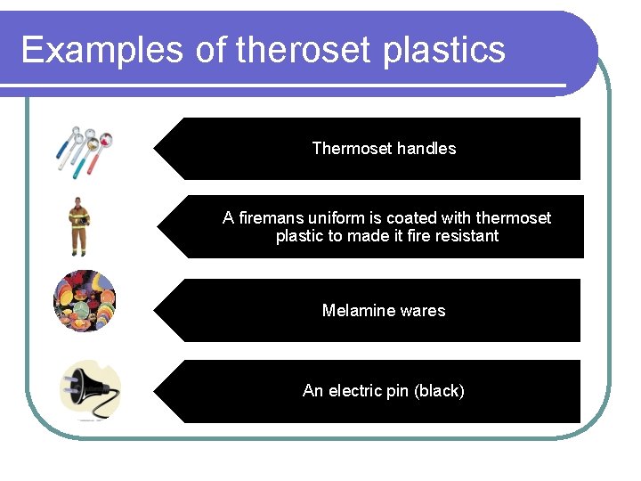 Examples of theroset plastics Thermoset handles A firemans uniform is coated with thermoset plastic