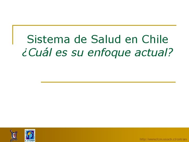 Sistema de Salud en Chile ¿Cuál es su enfoque actual? http: //www. fcm. usach.