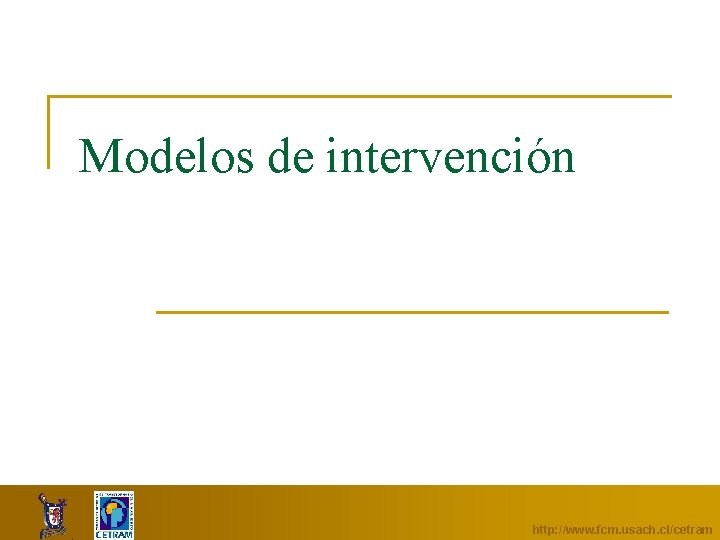 Modelos de intervención http: //www. fcm. usach. cl/cetram 