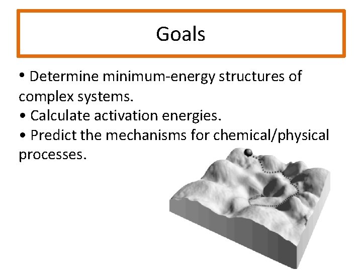 Goals • Determine minimum-energy structures of complex systems. • Calculate activation energies. • Predict