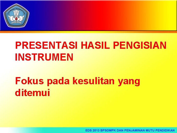 PRESENTASI HASIL PENGISIAN INSTRUMEN Fokus pada kesulitan yang ditemui 